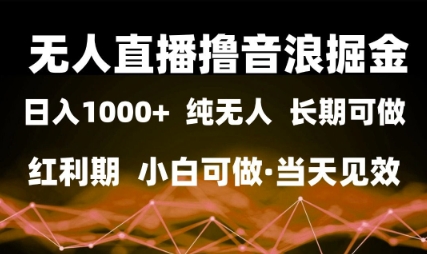 无人直播撸音浪掘金，日入1k+，纯无人红利期，小白可做，当天见效 - 冒泡网项目