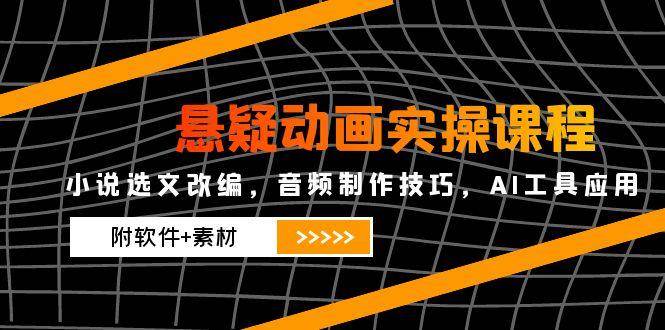悬疑动画实操课程，小说选文改编，音频制作技巧，AI工具应用 - 福缘网项目