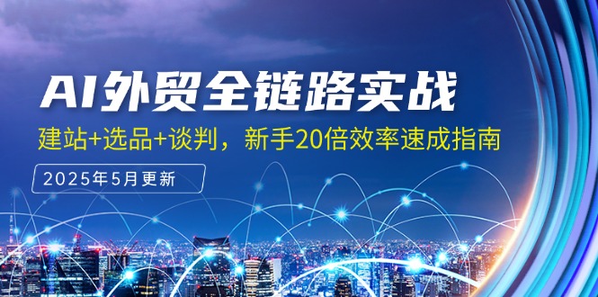 AI外贸全链路实战，建站+选品+谈判，新手20倍效率速成指南 - 中创网项目