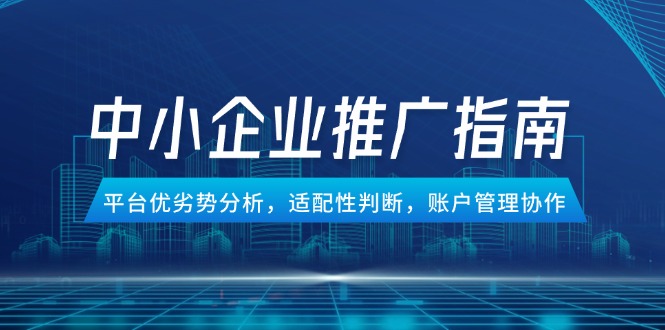 中小企业竞价推广指南，平台优劣势分析，适配性判断，账户管理协作 - 中创网项目