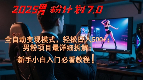 2025男粉计划7.0，全自动变现模式，轻松日入5张+，新手小白必看课程 - 冒泡网项目