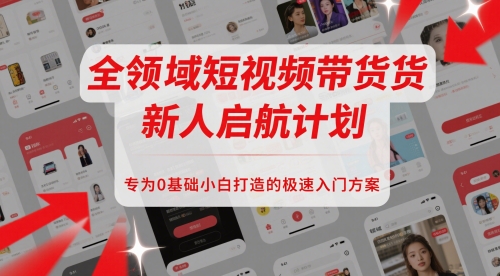 全领域短视频带货新人启航计划，专为0基础小白打造的极速入门方案 - 冒泡网项目