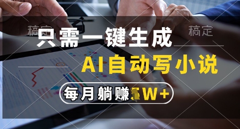 只需一键生成，AI全自动写小说，可一键生成120w字，每月躺着收益过1w+ - 冒泡网项目