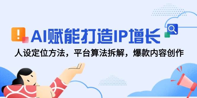 AI赋能打造IP增长，人设定位方法，平台算法拆解，爆款内容创作 - 福缘网项目