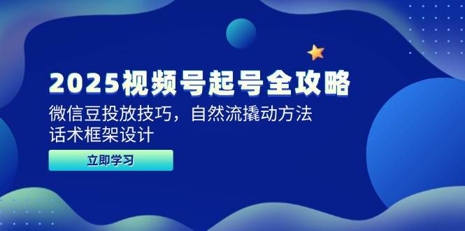 2025视频号起号全攻略，微信豆投放技巧，自然流撬动方法，话术框架设计 - 福缘网项目