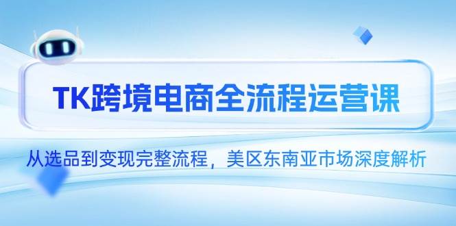 TK跨境电商全流程运营课，从选品到变现完整流程，美区东南亚市场深度解析 - 福缘网项目