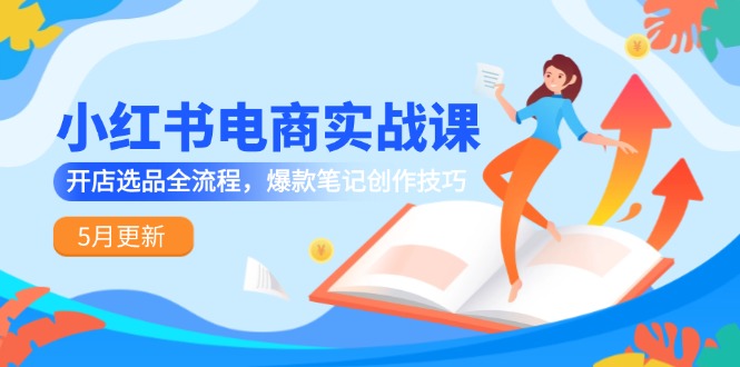 小红书电商实战课-5月更新，开店选品全流程，爆款笔记创作技巧 - 中创网项目