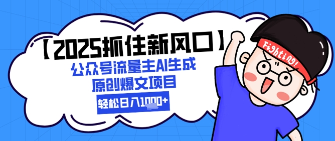 【2025抓住新风口】公众号流量主AI生成原创爆文项目，新手小白轻松日入1k+ - 冒泡网项目