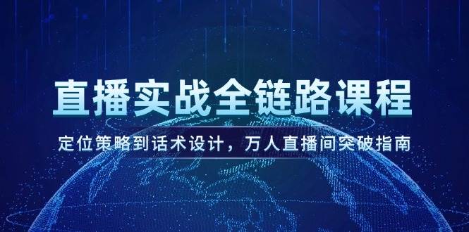 直播实战全链路课程，定位策略到话术设计，万人直播间突破指南 - 福缘网项目