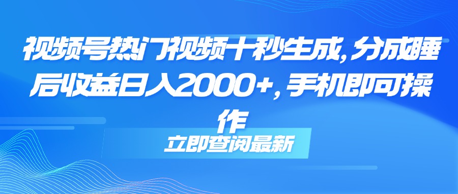 视频号热门视频十秒生成，分成睡后收益日入2000+，手机即可操作 - 中创网项目