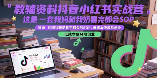 教辅资料抖音小红书实战营，这是一套我妈和我奶看完都会的SOP，低成本低风险创业 - 冒泡网项目