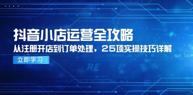 抖音小店运营全攻略，从注册开店到订单处理，25项实操技巧详解 - 福缘网项目