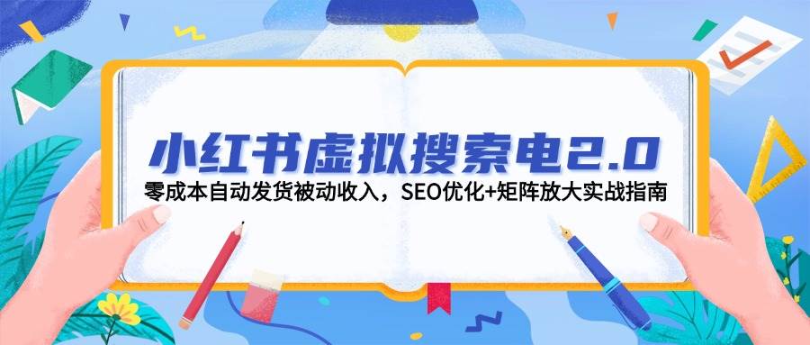 小红书虚拟搜索电2.0，零成本自动发货被动收入，SEO优化+矩阵放大实战指南 - 福缘网项目