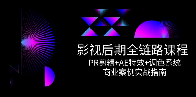 影视后期全链路课程，PR剪辑+AE特效+调色系统，商业案例实战指南 - 中创网项目