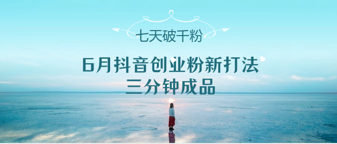 6月抖音创业粉新打法，三分钟成品，七天破千粉 - 福缘网项目