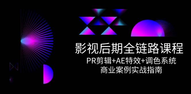 影视后期全链路课程，PR剪辑+AE特效+调色系统，商业案例实战指南 - 福缘网项目