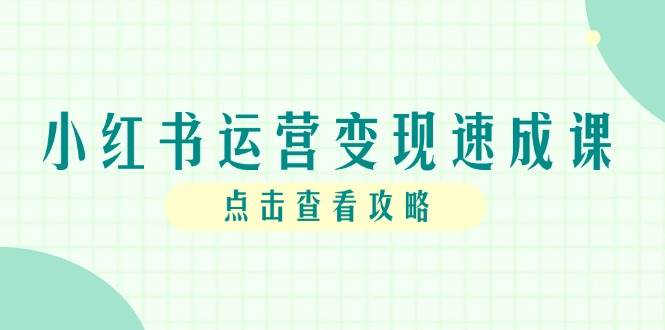 小红书运营变现速成课，账号搭建到暴力起号，个人IP全流程指南 - 福缘网项目