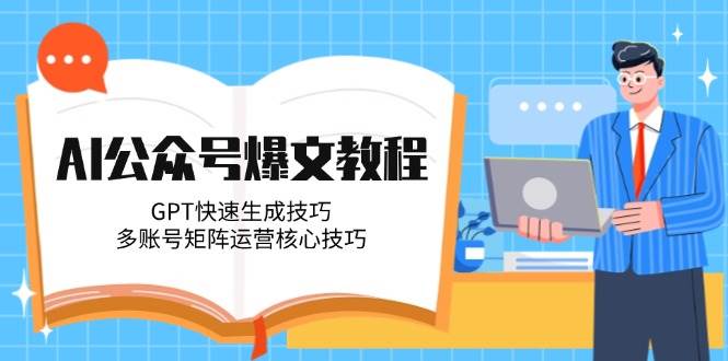 AI公众号爆文教程，GPT快速生成技巧，多账号矩阵运营核心技巧 - 福缘网项目
