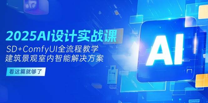 2025AI设计实战课，SD+ComfyUI全流程教学，建筑景观室内智能解决方案 - 福缘网项目
