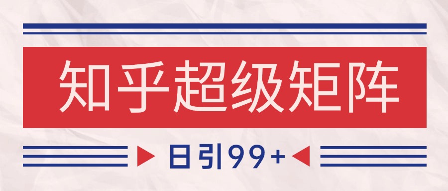 知乎超级矩阵玩法引流高质量精准粉SEO覆盖 日变现4000+ - 福缘网项目
