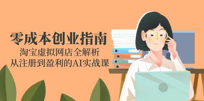 零成本创业指南：淘宝虚拟网店全解析，从注册到盈利的AI实战课 - 福缘网项目