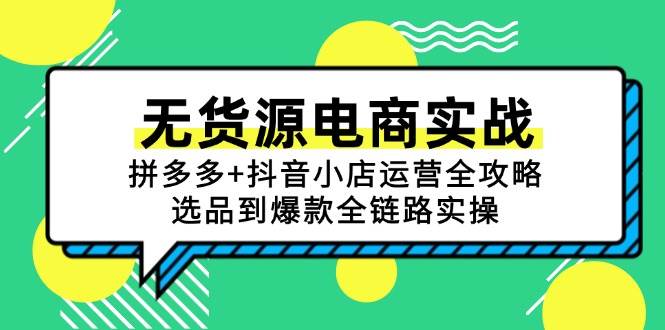 无货源电商实战：拼多多+抖音小店运营全攻略，选品到爆款全链路实操 - 福缘网项目