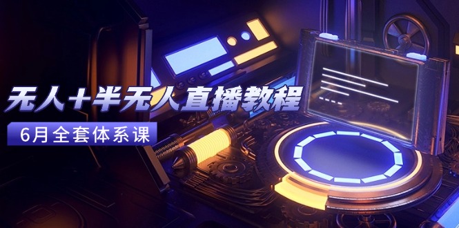 无人+半无人直播教程：AI工具+场景搭建，0到1掌握核心技术(6月更新) - 中创网项目