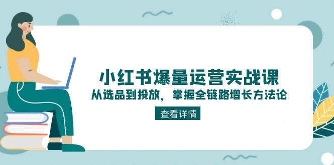 小红书爆量运营实战课：从选品到投放，掌握全链路增长方法论 - 中创网项目