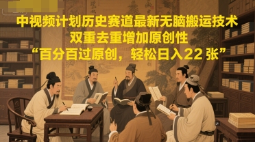 中视频计划历史赛道最新无脑搬运技术，双重去重增加原创性，百分百过原创，轻松日入2张 - 冒泡网项目
