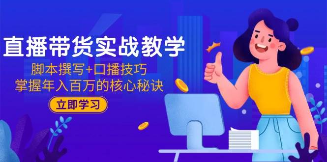 直播带货实战教学：脚本撰写+口播技巧，掌握年入百万的核心秘诀 - 福缘网项目