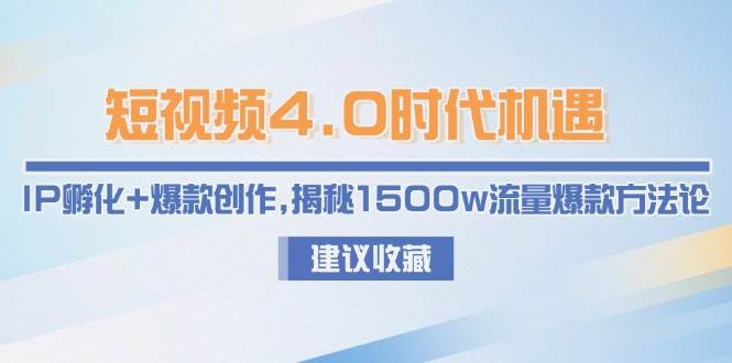 短视频4.0时代机遇：IP孵化+爆款创作，揭秘1500w流量爆款方法论 - 福缘网项目