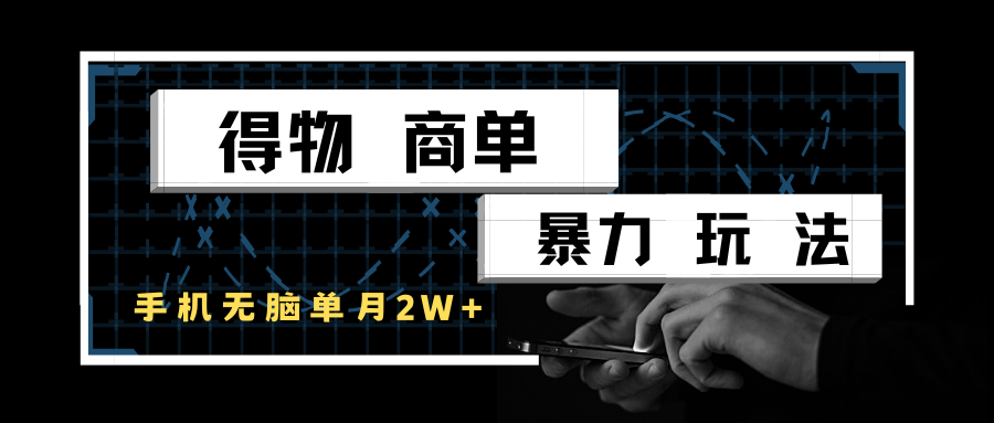 得物商单暴力玩法，一个账号单月2w+，手机无脑操作 - 福缘网项目