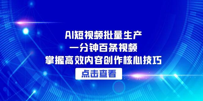 AI短视频批量生产：一分钟百条视频，掌握高效内容创作核心技巧 - 中创网项目