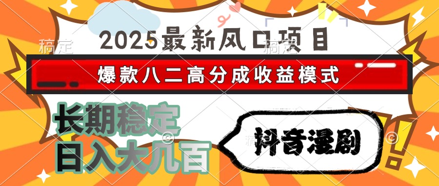 2025最新风口项目 抖音漫剧 爆款八二高分成收益模式 长期稳定日入大几百 - 中创网项目