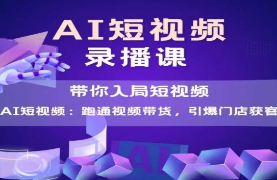 AI短视频爆款，带你入局短视频，跑通视频带货，引爆门店获客 - 冒泡网项目