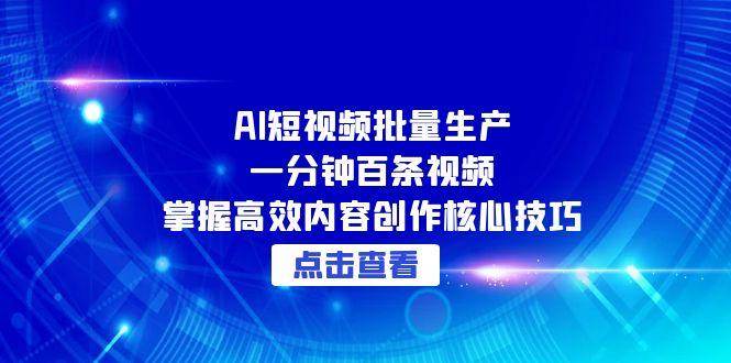 AI短视频批量生产：一分钟百条视频，掌握高效内容创作核心技巧 - 福缘网项目