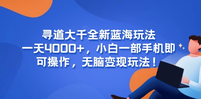 寻道大千全新蓝海玩法，一天4000+，小白一部手机即可操作，无脑变现玩法！ - 中创网项目