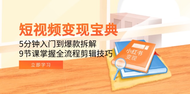 短视频变现宝典：5分钟入门到爆款拆解，9节课掌握全流程剪辑技巧 - 中创网项目