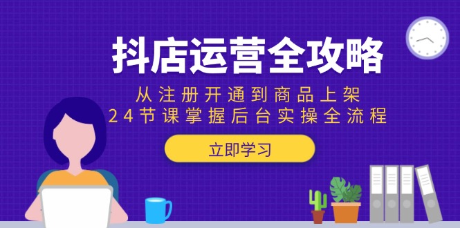 抖店运营全攻略：从注册开通到商品上架，24节课掌握后台实操全流程 - 中创网项目