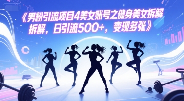 男粉引流项目4美女账号之健身美女拆解，日引流500+，变现多张 - 冒泡网项目