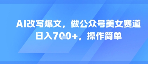 AI改写爆文，做公众号美女赛道，日入7张+，操作简单 - 冒泡网项目