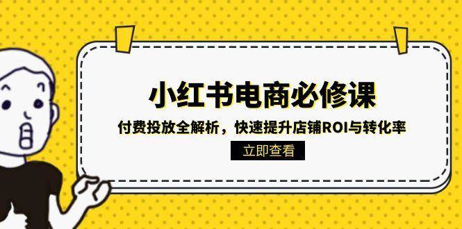 小红书电商必修课：付费投放全解析，快速提升店铺ROI与转化率 - 福缘网项目