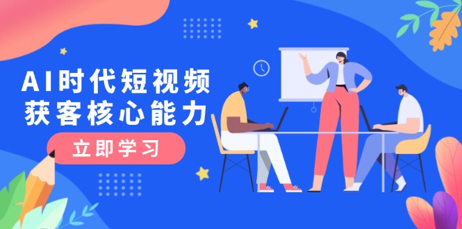 AI时代短视频获客核心课程，三大必备技能解析，认知升级关键要点 - 中创网项目