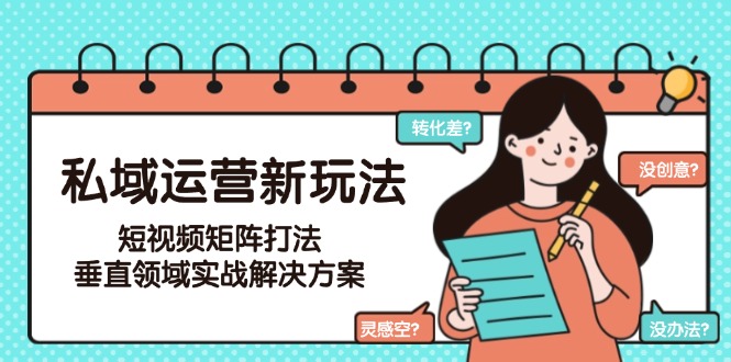 私域运营新玩法，短视频矩阵打法，垂直领域实战解决方案（更新6月） - 中创网项目