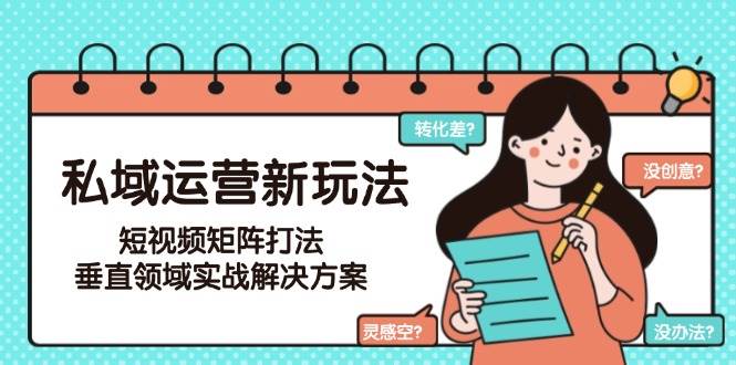 私域运营新玩法，短视频矩阵打法，垂直领域实战解决方案 - 福缘网项目