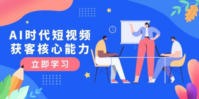 AI时代短视频获客核心课程，三大必备技能解析，认知升级关键要点 - 福缘网项目