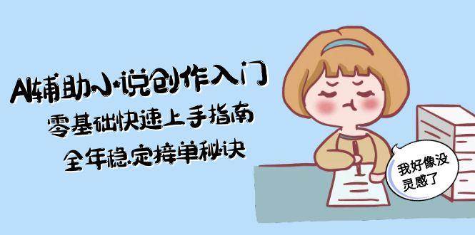 AI辅助小说创作入门，零基础快速上手指南，全年稳定接单秘诀 - 福缘网项目