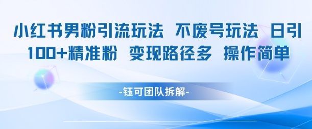 小红书男粉引流玩法不废号玩法日引100男粉变现路径多操作简单 - 冒泡网项目
