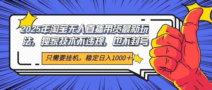 2025年淘宝无人直播带货   独家核心技术，不违规不封号，当天开播见收益1000+ - 福缘网项目