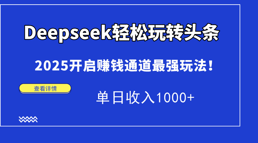 Deepseek轻松玩转头条，2025开启赚钱通道最强玩法！单日收入1000+ - 中创网项目